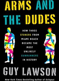 تصویر دانلود کتاب Arms and the Dudes: How Three Stoners from Miami Beach Became the Most Unlikely Gunrunners in History 2015 کتاب انگلیسی بازوها و گودالها: چگونه سه استونر از ساحل میامی تبدیل به ناجی ترین تفنگداران در تاریخ شدند 2015