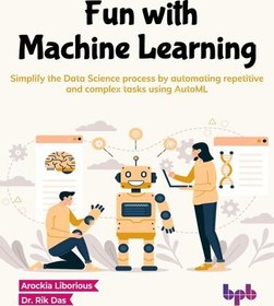 تصویر دانلود کتاب Fun with Machine Learning: Simplify the Data Science process by automating repetitive and complex tasks using AutoML 2023 کتاب انگلیسی سرگرمی با یادگیری ماشین: فرآیند علم داده را با خودکارسازی کارهای تکراری و پیچیده با استفاده از AutoML ساده کنید. 2023