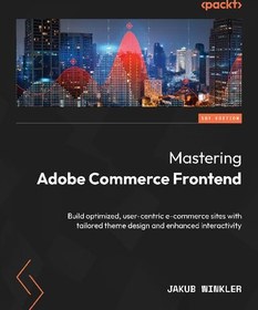 تصویر دانلود کتاب Mastering Adobe Commerce Frontend: Build optimized user-centric e-commerce sites with tailored theme design and enhanced interactivity - ساینس ایبوک کتاب انگلیسی تسلط بر Adobe Commerce Frontend: سایت های تجارت الکترونیکی بهینه شده و کاربر محور را با طراحی تم مناسب و تعامل افزایش یافته بسازید.
