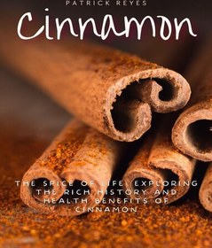 تصویر دانلود کتاب Cinnamon The Spice of Life: Exploring the Rich History and Health Benefits of Cinnamon 2023 کتاب انگلیسی دارچین ادویه زندگی: کاوش در تاریخچه غنی و فواید سلامتی دارچین 2023