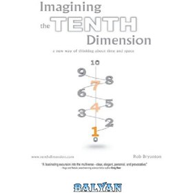 تصویر دانلود کتاب Imagining the Tenth Dimension: A New Way of Thinking About Time and Space تجسم بعد دهم: روشی جدید برای اندیشیدن درباره زمان و مکان