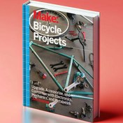 تصویر کتاب ساخت و ارتقای دوچرخه ساخت پروژه‌های دوچرخه - بهبود، تزئین و سفارشی‌سازی با الکترونیک، مکانیک و کارهای فلزی