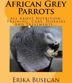 تصویر دانلود کتاب African Grey Parrots: All About Nutrition, Training, Care, Diseases And Treatments... 2015 کتاب انگلیسی طوطی های خاکستری آفریقایی: همه چیز درباره تغذیه، آموزش، مراقبت، بیماری ها و درمان ... 2015