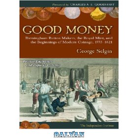 تصویر دانلود کتاب Good Money: Birmingham Button Makers, the Royal Mint, and the Beginnings of Modern Coinage, 1775-1821 پول خوب: سازندگان دکمه بیرمنگام، ضرابخانه سلطنتی، و آغاز ضرب سکه مدرن، 1775-1821