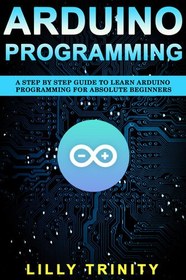 تصویر دانلود کتاب Arduino Programming : A Step by Step Guide to Learn Arduino Programming For Absolute Beginners 2020 کتاب انگلیسی برنامه نویسی آردوینو: راهنمای گام به گام برای یادگیری برنامه نویسی آردوینو برای مبتدیان مطلق 2020