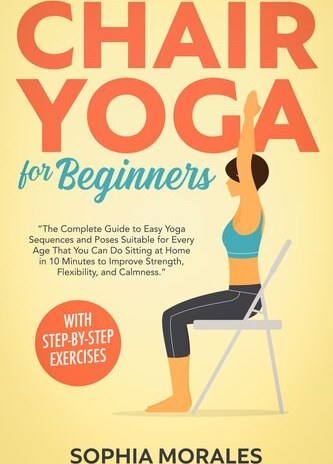 Chair Yoga For Seniors Over 60: The Step-by-Step Guide to Your Quick Daily  Routine of Efficient Yoga Poses and Cardio Exercises. Keep the Weight Off  and Improve Mobility, Strength and Flexibility: Marrow