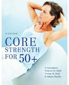 Core Strength for 50+: A Customized Program for Safely Toning Ab, Back, &  Oblique Muscles: A Customized Program for Safely Toning Ab, Back, and  Oblique Muscles