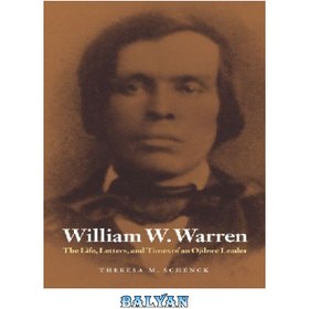 تصویر دانلود کتاب William W. Warren: The Life, Letters, and Times of an Ojibwe Leader (American Indian Lives) ویلیام دبلیو وارن: زندگی، نامه ها و زمانه یک رهبر اوجیبوه (زندگی سرخپوستان آمریکایی)