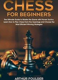 تصویر دانلود کتاب Chess for Beginners: The Ultimate Guide to Master the Game with Proven Tactics. Learn How to Play Chess From the Openings and Choose the Most Efficient Winning Strategies کتاب انگلیسی شطرنج برای مبتدیان: راهنمای نهایی برای تسلط بر بازی با تاکتیک های اثبات شده. نحوه بازی شطرنج را از افتتاحیه ها بیاموزید و کارآمدترین استراتژی های برنده را انتخاب کنید
