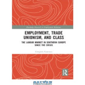 تصویر دانلود کتاب Employment, Trade Unionism, and Class: The Labour Market in Southern Europe since the Crisis اشتغال، اتحادیه کارگری و طبقه: بازار کار در اروپای جنوبی از زمان بحران