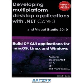 تصویر دانلود کتاب Developing multi-platform desktop applications with .NET Core 3 and Visual Studio 2019.: Build C# GUI application for macOS, Linux and Windows توسعه برنامه‌های دسکتاپ چند پلتفرمی با .NET Core 3 و Visual Studio 2019.: ساخت برنامه C# GUI برای macOS، Linux و Windows