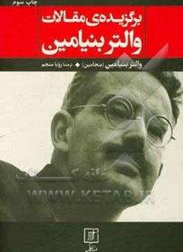 تصویر برگزیده ی مقالات والتر بنیامین (بنجامین): کار هنر در دوران بازتولید مکانیکی، رساله هایی در باب مفهوم تاریخ، نقد خشونت و ... برگزیده ی مقالات والتر بنیامین (بنجامین): کار هنر در دوران بازتولید مکانیکی، رساله هایی در باب مفهوم تاریخ، نقد خشونت و ...