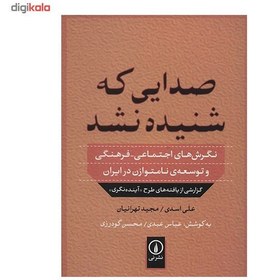 تصویر صدايي كه شنيده نشد (نگرش‌هاي اجتماعي فرهنگي و توسعه‌ي نامتوازن در ايران) صدايي كه شنيده نشد (نگرش‌هاي اجتماعي فرهنگي و توسعه‌ي نامتوازن در ايران)