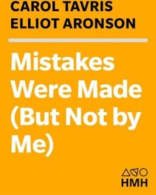 Mistakes Were Made (But Not by Me): Why We Justify Foolish Beliefs, Bad  Decisions, and Hurtful Acts