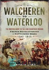 تصویر دانلود کتاب Walcheren to Waterloo: The British Army in the Low Countries during French Revolutionary and Napoleonic Wars 1793-1815 – والچرن به واترلو: ارتش بریتانیا در کشورهای پست در طول انقلاب فرانسه و جنگ های ناپلئونی 1793-1815 