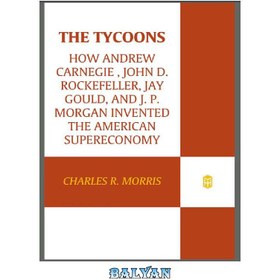 تصویر دانلود کتاب The Tycoons: How Andrew Carnegie, John D Rockefeller, Jay Gould, and JP Morgan Invented the American Supercompany سرمایه‌داران: چگونه اندرو کارنگی، جان دی راکفلر، جی گولد و جی پی مورگان ابرشرکت آمریکایی را اختراع کردند