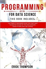 تصویر کتاب Programming for Data Science: 4 Books in 1. The Complete Beginners Guide you Can’t Miss to Master the Era of the Data Economy, using Python, Java, SQL Coding 