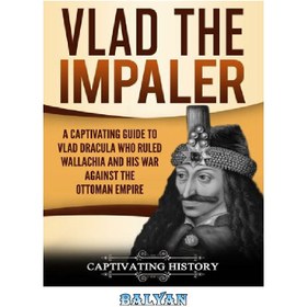 تصویر دانلود کتاب Vlad the Impaler: A Captivating Guide to How Vlad III Dracula Became One of the Most Crucial Rulers of Wallachia and His Impact on the History of Romania Vlad the Impaler: راهنمای گیرا برای چگونگی تبدیل شدن ولاد سوم دراکولا به یکی از حیاتی ترین حاکمان والاچیا و تأثیر او بر تاریخ رومانی