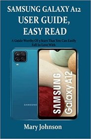 تصویر کتاب SAMSUNG GALAXY A12 USER GUIDE, EASY READ: A Guide Worthy Of 5 Stars That You Can Easily Fall In Love With 