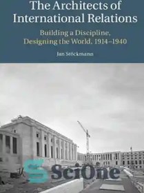 تصویر دانلود کتاب The Architects of International Relations: Building a Discipline, Designing the World, 1914-1940 - معماران روابط بین الملل: ساختن یک رشته، طراحی جهان، 1914-1940 