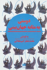 تصویر دوستی به مثابه جهان بینی (نگرشی نوین به مقوله دوستی در تمدن اسلامی و سیاست جهانی) 