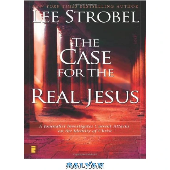 The Case for the Real Jesus: A Journalist Investigates Current Attacks on the Identity of Christ [Book