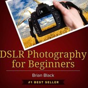 DSLR Photography for Beginners: Take 10 Times Better Pictures in 48 Hours  or Less! Best Way to Learn Digital Photography, Master Your DSLR Camera 