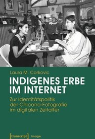 تصویر دانلود کتاب Indigenes Erbe im Internet: Zur Identitätspolitik der Chicano-Fotografie im digitalen Zeitalter 2017 کتاب آلمانی میراث بومی در اینترنت: در مورد سیاست هویتی عکاسی شیکانو در عصر دیجیتال 2017