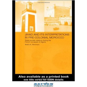 تصویر دانلود کتاب Jihad and its Interpretation in Pre-Colonial Morocco: State-Society Relations during the French Conquest of Algeria جهاد و تفسیر آن در مراکش پیش از استعمار: روابط دولت و جامعه در طول فتح الجزایر توسط فرانسه