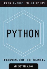 تصویر دانلود کتاب AFlexSystem. Python: Python Programming Guide - Learn Python In 24 hours or less (programming guides) کتاب انگلیسی AFlex System. Python: Python Programming Guide - Python را در 24 ساعت یا کمتر یاد بگیرید (راهنماهای برنامه نویسی)
