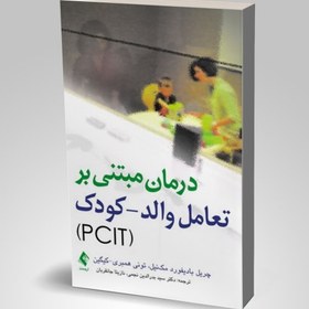 تصویر کتاب درمان مبتنی بر تعامل والد کودک (PCIT) تالیف چریل بادیفورد مک نیل ترجمه سید بدرالدین نجمی 