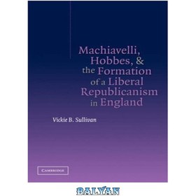 تصویر دانلود کتاب Machiavelli, Hobbes, and the Formation of a Liberal Republicanism in England ماکیاولی، هابز، و شکل گیری جمهوری خواهی لیبرال در انگلستان