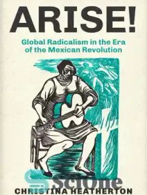 تصویر دانلود کتاب Arise!: Global Radicalism in the Era of the Mexican Revolution - ظهور!: رادیکالیسم جهانی در عصر انقلاب مکزیک 