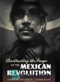 تصویر دانلود کتاب Constructing the Image of the Mexican Revolution: Cinema and the Archive - ساختن تصویر انقلاب مکزیک: سینما و آرشیو 