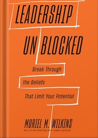 تصویر دانلود کتاب Leadership Unblocked: Break Through the Beliefs That Limit Your Potential by Muriel M. Wilkins 