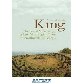 تصویر دانلود کتاب King: The Social Archaeology of a Late Mississippian Town in Northwestern Georgia پادشاه: باستان شناسی اجتماعی یک شهر می سی سی پی اواخر در شمال غربی جورجیا