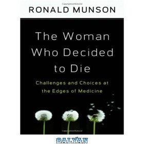 تصویر دانلود کتاب The Woman Who Decided to Die: Challenges and Choices at the Edges of Medicine زنی که تصمیم به مرگ گرفت: چالش ها و انتخاب ها در لبه های پزشکی