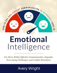 تصویر دانلود کتاب Emotional Intelligence: How To Use Nonviolent Communication To Skyrocket Your EQ: For Stress Relief, Effective Communication, Empathy, Overcoming Challenges, and Conflict Resolution 2019 کتاب انگلیسی هوش هیجانی: چگونه از ارتباطات غیرخشونت‌آمیز برای بالا بردن سطح EQ خود استفاده کنیم: برای کاهش استرس، ارتباط مؤثر، همدلی، غلبه بر چالش‌ها و حل تعارض 2019