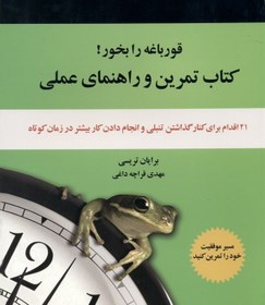 تصویر قورباغه را بخور (كتاب تمرين و راهنماي عملي 21 اقدام براي كنار گذاشتن تنبلي و انجام دادن كار بيشتر در زمان كوتاه‌تر) 