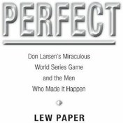 Perfect: Don Larsen's Miraculous World Series Game and the Men Who