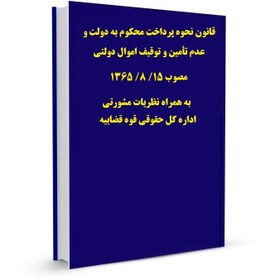 قانون نحوه پرداخت محکوم به دولت و عدم تأمین و توقیف اموال دولتی مصوب 15/ 8/ 1365 به همراه نظریات مشورتی اداره کل حقوقی قوه قضاییه