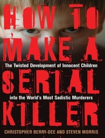 تصویر دانلود کتاب How to Make a Serial Killer: The Twisted Development of Innocent Children into the World's Most Sadistic Murderers 2008 