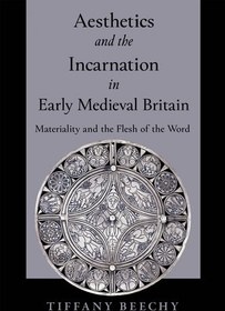 تصویر دانلود کتاب Aesthetics and the Incarnation in Early Medieval Britain: Materiality and the Flesh of the Word 2023 کتاب انگلیسی زیبایی‌شناسی و تجسم در بریتانیای قرون وسطی اولیه: مادیت و جسم کلمه 2023