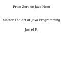 تصویر دانلود کتاب From Zero to Java Hero Master The Art of Java Programming ( از صفر تا قهرمان جاوا استاد هنر برنامه نویسی جاوا) 