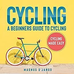 Cycling: A Beginners Guide to Cycling - Magnus D'Jango