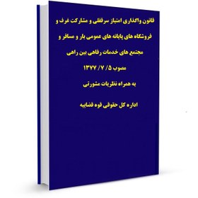 تصویر قانون واگذاری امتیاز سرقفلی و مشارکت غرف و فروشگاه های پایانه های عمومی بار و مسافر و مجتمع های خدمات رفاهی بین راهی مصوب 5/ 7/ 1377 به همراه نظریات مشورتی اداره کل حقوقی قوه قضاییه 