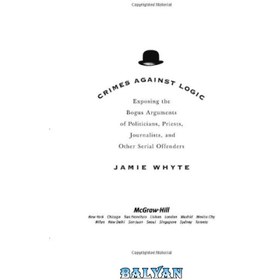 تصویر دانلود کتاب Crimes Against Logic: Exposing the Bogus Arguments of Politicians, Priests, Journalists, and Other Serial Offenders جنایات علیه منطق: افشای استدلال های جعلی سیاستمداران، کشیشان، روزنامه نگاران و سایر مجرمان سریالی