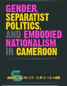 تصویر دانلود کتاب Gender, Separatist Politics, and Embodied Nationalism in Cameroon - جنسیت، سیاست جدایی طلبانه و ناسیونالیسم تجسم یافته در کامرون 