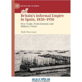 تصویر دانلود کتاب Britain’s Informal Empire in Spain, 1830-1950: Free Trade, Protectionism and Military Power امپراتوری غیررسمی بریتانیا در اسپانیا، 1830-1950: تجارت آزاد، حمایت گرایی و قدرت نظامی