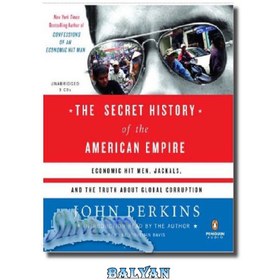 تصویر دانلود کتاب The secret history of the American empire: economic hit men, jackals, and the truth about global corruption تاریخچه مخفی امپراتوری آمریکا: قاتل های اقتصادی، شغال ها، و حقیقت در مورد فساد جهانی